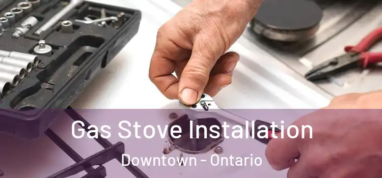Gas Stove Installation Downtown - Ontario