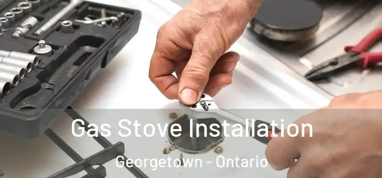Gas Stove Installation Georgetown - Ontario