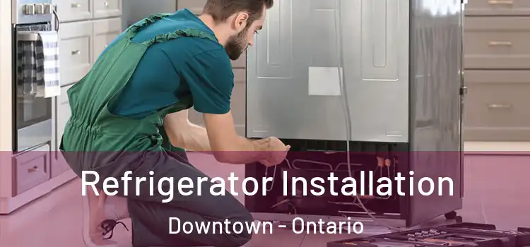 Refrigerator Installation Downtown - Ontario