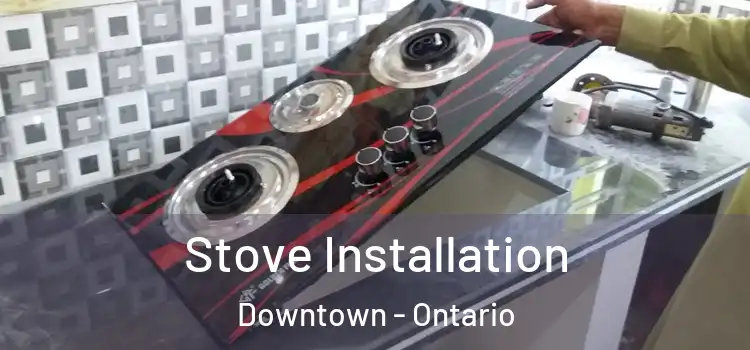 Stove Installation Downtown - Ontario